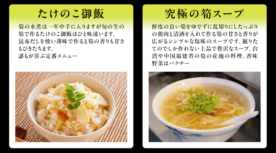 たけのこ御飯　筍の水煮は一年中手に入りますが旬の生の筍で作るたけのこ御飯はひと味違います。昆布だしを使い薄味で作ると筍の香りも甘さもひきたちます。誰もが喜ぶ定番メニュー　究極の筍スープ　鮮度の良い筍をゆでずに乱切りにしたっぷりの鶏肉と清酒を入れて作る筍の甘さと香りが広がるシンプルな塩味のスープです。掘りたてのでしか作れない上品で贅沢なスープ。台湾や中国福建省の筍の産地の料理、香味野菜はパクチー