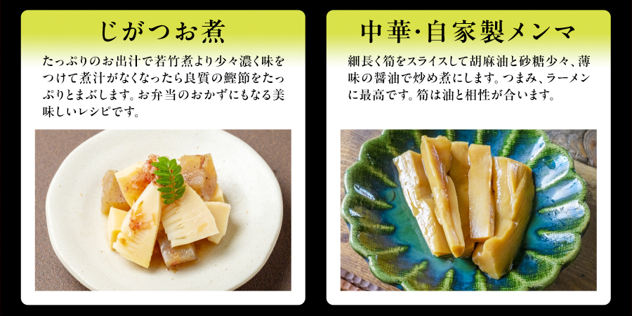 じがつお煮　たっぷりのお出汁で若竹煮より少々濃く味をつけて煮汁がなくなったら良質の鰹節をたっぷりとまぶします。お弁当のおかずにもなる美味しいレシピです。　中華・自家製メンマ　細長く筍をスライスして胡麻油と砂糖少々、薄味の醤油で炒め煮にします。つまみ、ラーメンに最高です。筍は油と相性が合います。
