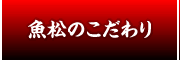 魚松のこだわり