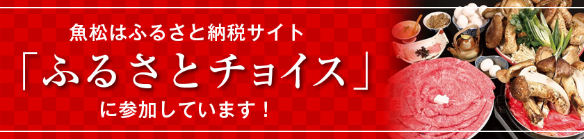 魚松はふるさと納税サイト「ふるさとチョイス」に参加しています！