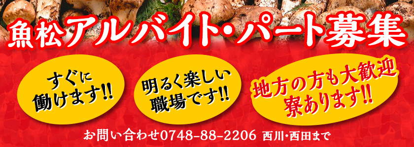 魚松スタッフ募集　すぐに働けます！！　明るく楽しい仕事です！　地方の方も大歓迎！寮有ります！　お問い合わせ0748-88-2206　西川・西田まで