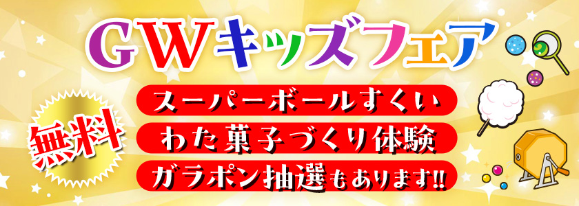 GWキッズフェア　無料　スーパーボールすくい　わた菓子づくり体験　ガラポン抽選もあります！！