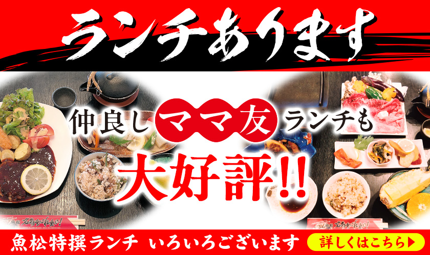 ランチあります　仲良しママ友ランチも大好評！！　魚松特撰ランチいろいろございます　詳しくはこちら