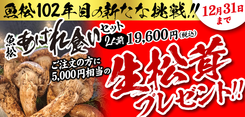 魚松102年目の新たな挑戦！！　魚松あばれ食いセット2人前19,600円（税込）ご注文の方に5,000円相当の生松茸プレゼント！！　12月31日まで