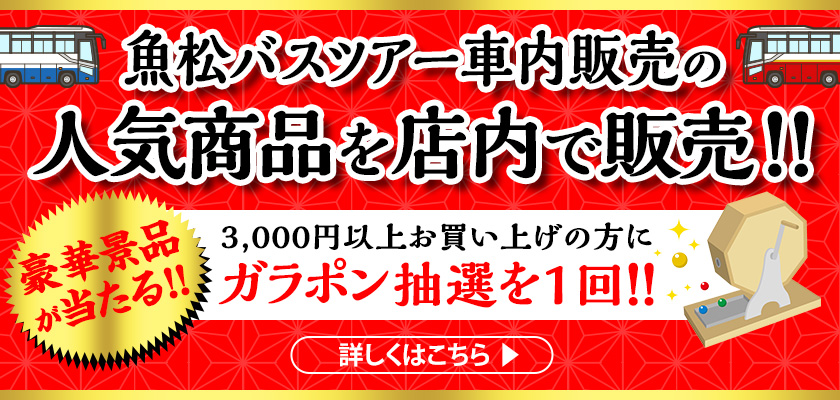 魚松バスツアーの人気商品を店内で販売！！豪華景品が当たる！！3,000円以上お買い上げの方にガラポン抽選を1回！！　詳しくはこちら