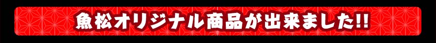 魚松オリジナル商品が出来ました！！