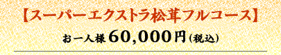 スーパーエクストラ松茸フルコース お一人様60,000円（税込）