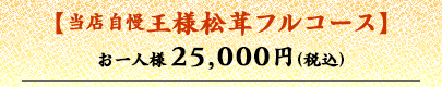 当店自慢　王道松茸フルコース お一人様25,000円（税込）